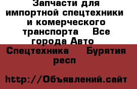 Запчасти для импортной спецтехники  и комерческого транспорта. - Все города Авто » Спецтехника   . Бурятия респ.